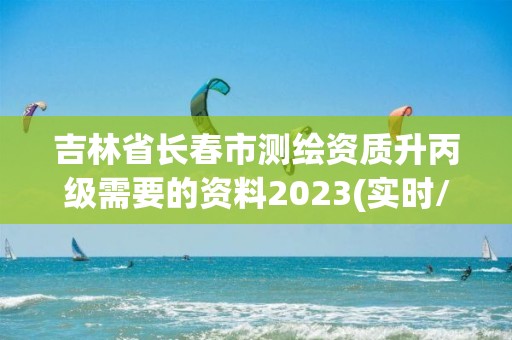 吉林省长春市测绘资质升丙级需要的资料2023(实时/更新中)