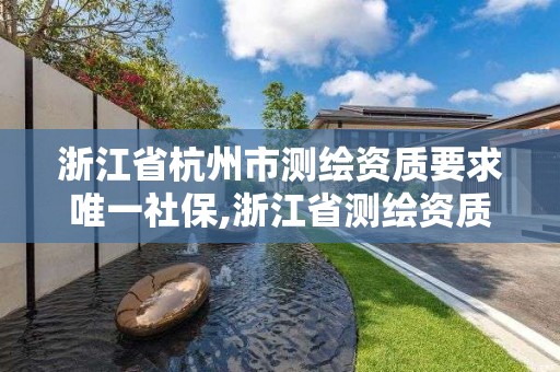 浙江省杭州市测绘资质要求唯一社保,浙江省测绘资质管理实施细则。