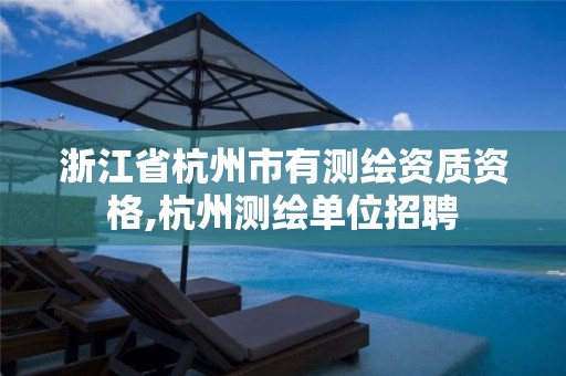 浙江省杭州市有测绘资质资格,杭州测绘单位招聘