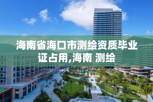 海南省海口市测绘资质毕业证占用,海南 测绘