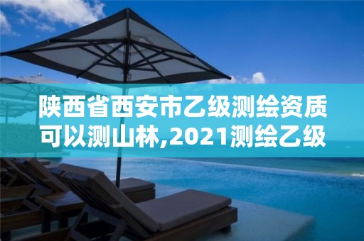 陕西省西安市乙级测绘资质可以测山林,2021测绘乙级资质要求