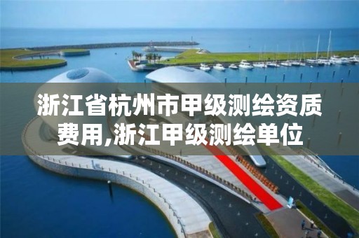 浙江省杭州市甲级测绘资质费用,浙江甲级测绘单位