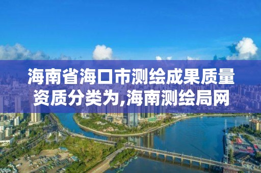 海南省海口市测绘成果质量资质分类为,海南测绘局网站。