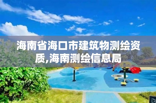 海南省海口市建筑物测绘资质,海南测绘信息局