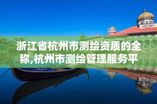 浙江省杭州市测绘资质的全称,杭州市测绘管理服务平台