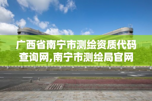 广西省南宁市测绘资质代码查询网,南宁市测绘局官网