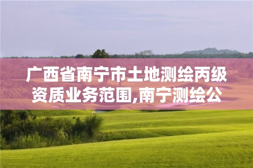 广西省南宁市土地测绘丙级资质业务范围,南宁测绘公司怎么收费标准。