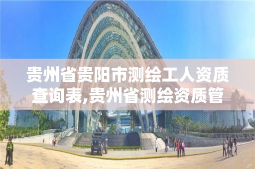 贵州省贵阳市测绘工人资质查询表,贵州省测绘资质管理规定