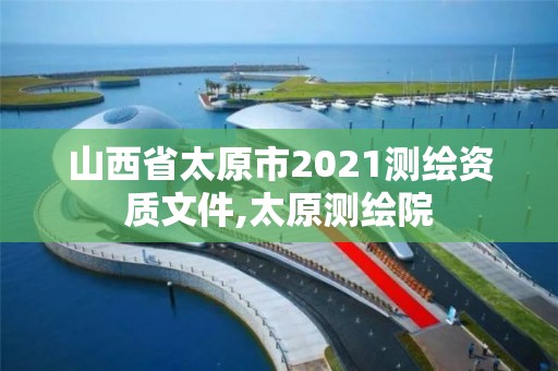 山西省太原市2021测绘资质文件,太原测绘院