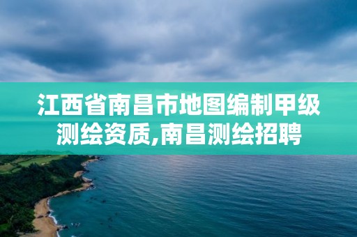 江西省南昌市地图编制甲级测绘资质,南昌测绘招聘