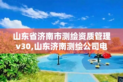 山东省济南市测绘资质管理v30,山东济南测绘公司电话