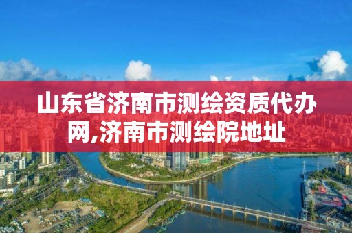 山东省济南市测绘资质代办网,济南市测绘院地址