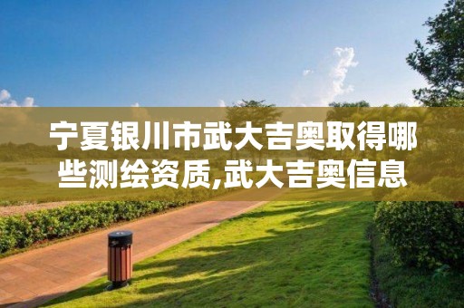 宁夏银川市武大吉奥取得哪些测绘资质,武大吉奥信息技术有限公司。