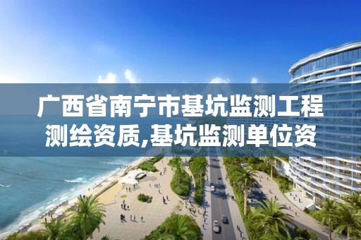 广西省南宁市基坑监测工程测绘资质,基坑监测单位资质要求