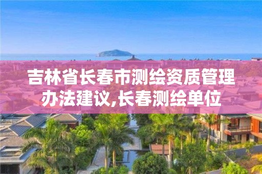 吉林省长春市测绘资质管理办法建议,长春测绘单位