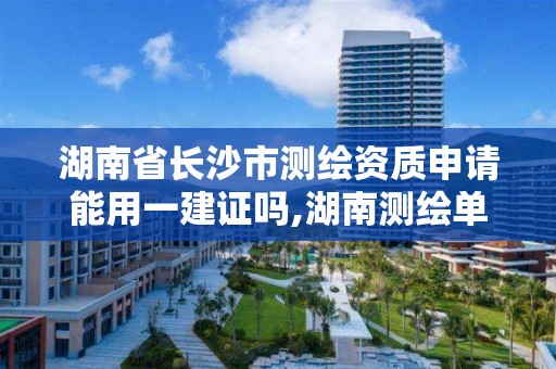 湖南省长沙市测绘资质申请能用一建证吗,湖南测绘单位。