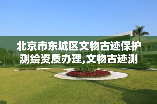 北京市东城区文物古迹保护测绘资质办理,文物古迹测绘的基本方法。