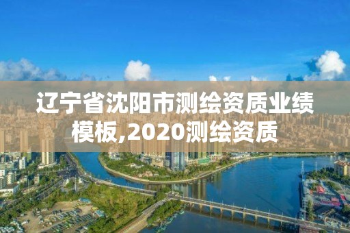 辽宁省沈阳市测绘资质业绩模板,2020测绘资质