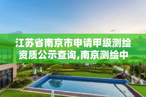 江苏省南京市申请甲级测绘资质公示查询,南京测绘中标