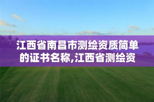 江西省南昌市测绘资质简单的证书名称,江西省测绘资质单位公示名单。