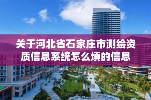 关于河北省石家庄市测绘资质信息系统怎么填的信息