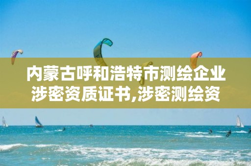 内蒙古呼和浩特市测绘企业涉密资质证书,涉密测绘资料管理