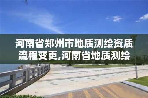 河南省郑州市地质测绘资质流程变更,河南省地质测绘院