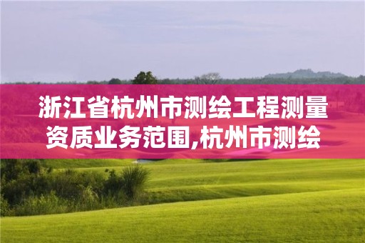 浙江省杭州市测绘工程测量资质业务范围,杭州市测绘局官网。