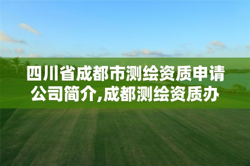 四川省成都市测绘资质申请公司简介,成都测绘资质办理