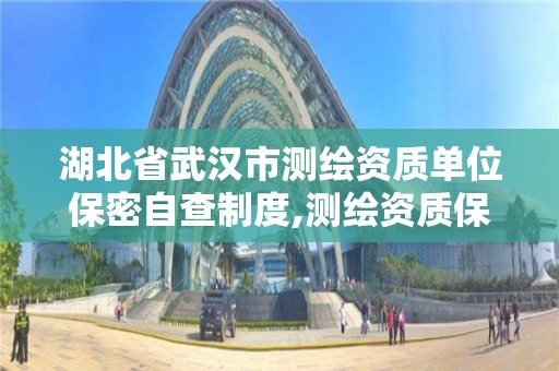 湖北省武汉市测绘资质单位保密自查制度,测绘资质保密人员