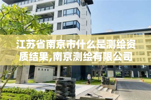 江苏省南京市什么是测绘资质结果,南京测绘有限公司