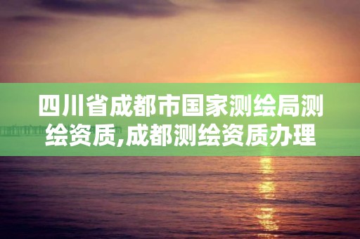 四川省成都市国家测绘局测绘资质,成都测绘资质办理