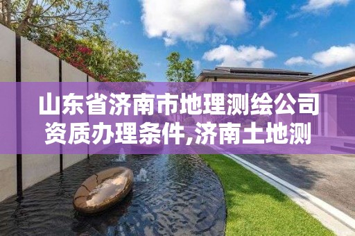 山东省济南市地理测绘公司资质办理条件,济南土地测绘公司。