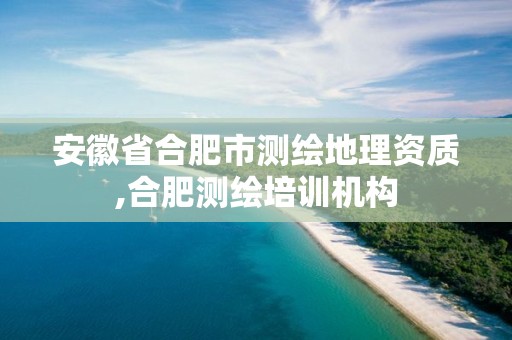 安徽省合肥市测绘地理资质,合肥测绘培训机构