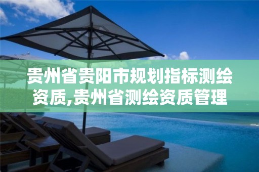 贵州省贵阳市规划指标测绘资质,贵州省测绘资质管理条例