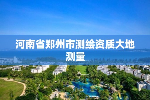 河南省郑州市测绘资质大地测量