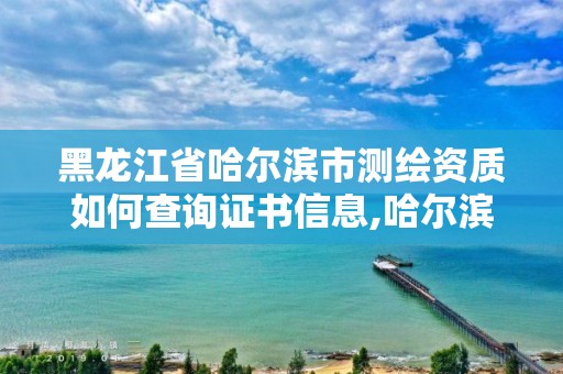 黑龙江省哈尔滨市测绘资质如何查询证书信息,哈尔滨测绘院地址。