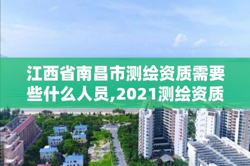 江西省南昌市测绘资质需要些什么人员,2021测绘资质要求。