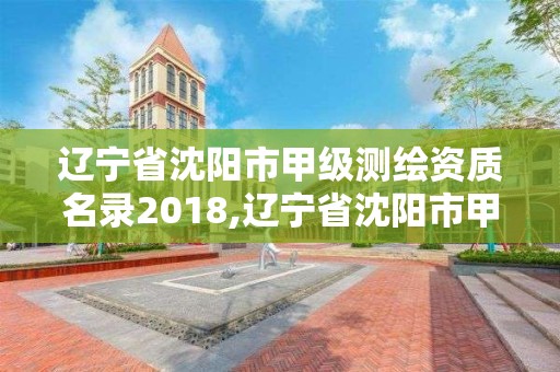 辽宁省沈阳市甲级测绘资质名录2018,辽宁省沈阳市甲级测绘资质名录2018年查询