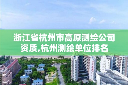 浙江省杭州市高原测绘公司资质,杭州测绘单位排名