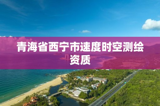 青海省西宁市速度时空测绘资质