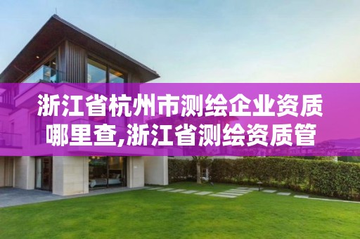 浙江省杭州市测绘企业资质哪里查,浙江省测绘资质管理