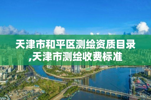 天津市和平区测绘资质目录,天津市测绘收费标准