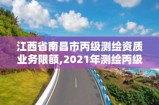 江西省南昌市丙级测绘资质业务限额,2021年测绘丙级资质申报条件