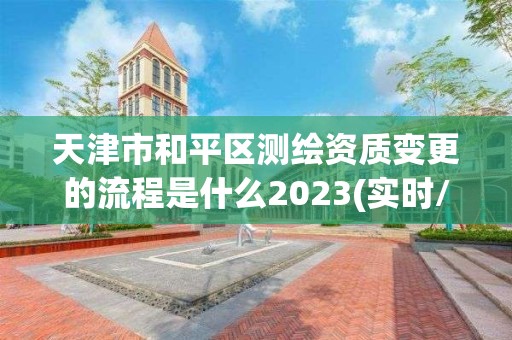 天津市和平区测绘资质变更的流程是什么2023(实时/更新中)