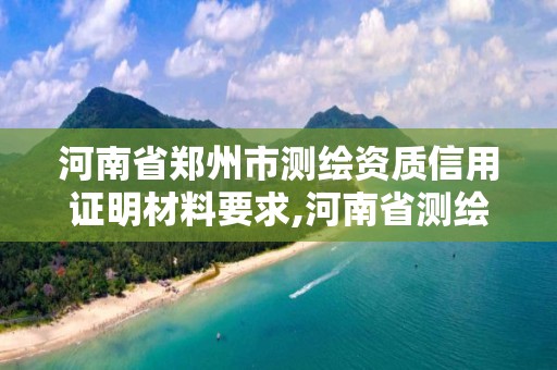 河南省郑州市测绘资质信用证明材料要求,河南省测绘资质复审换证。