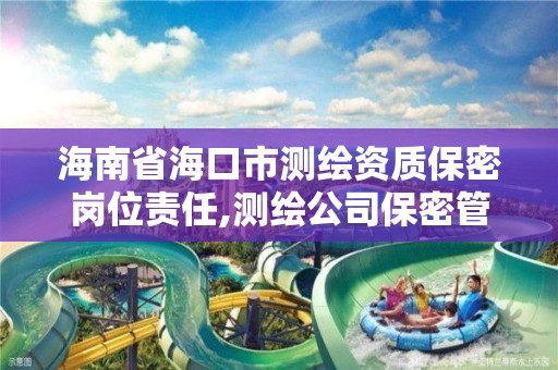 海南省海口市测绘资质保密岗位责任,测绘公司保密管理制度