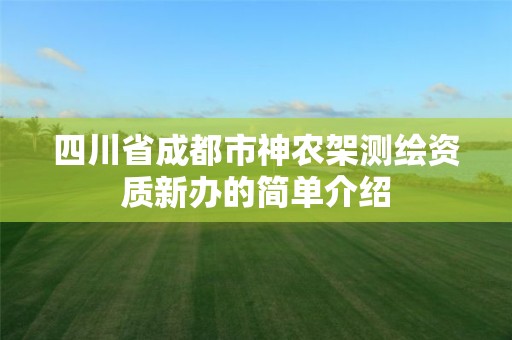 四川省成都市神农架测绘资质新办的简单介绍