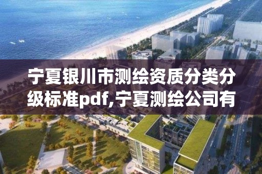 宁夏银川市测绘资质分类分级标准pdf,宁夏测绘公司有哪几家。