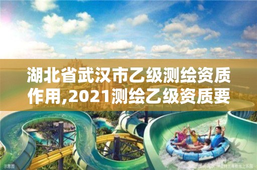 湖北省武汉市乙级测绘资质作用,2021测绘乙级资质要求